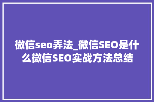 微信seo弄法_微信SEO是什么微信SEO实战方法总结 微信seo弄法_微信SEO是什么微信SEO实战方法总结 SEO关键词