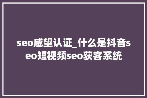 seo威望认证_什么是抖音seo短视频seo获客系统 seo威望认证_什么是抖音seo短视频seo获客系统 必应SEO