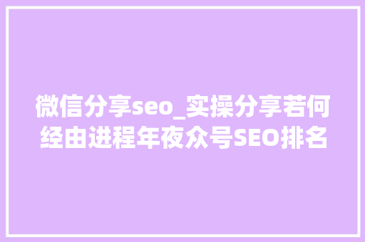微信分享seo_实操分享若何经由进程年夜众号SEO排名优化获取精准垂直流量 微信分享seo_实操分享若何经由进程年夜众号SEO排名优化获取精准垂直流量 神马SEO