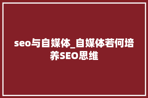 seo与自媒体_自媒体若何培养SEO思维 seo与自媒体_自媒体若何培养SEO思维 搜狗SEO