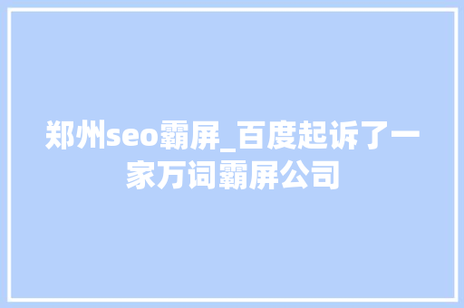 郑州seo霸屏_百度起诉了一家万词霸屏公司 郑州seo霸屏_百度起诉了一家万词霸屏公司 SEO关键词