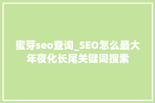 蜜芽seo查询_SEO怎么最大年夜化长尾关键词搜索 蜜芽seo查询_SEO怎么最大年夜化长尾关键词搜索 网站建设公司