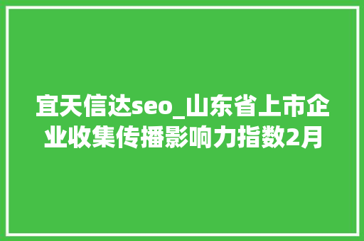 宜天信达seo_山东省上市企业收集传播影响力指数2月榜单宣告青啤夺得头筹 宜天信达seo_山东省上市企业收集传播影响力指数2月榜单宣告青啤夺得头筹 搜狗SEO