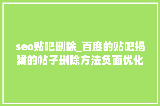 seo贴吧删除_百度的贴吧揭橥的帖子删除方法负面优化 seo贴吧删除_百度的贴吧揭橥的帖子删除方法负面优化 必应SEO