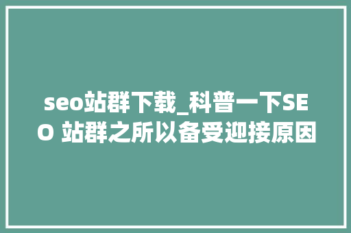 seo站群下载_科普一下SEO 站群之所以备受迎接原因是多方面的助力创业成长 seo站群下载_科普一下SEO 站群之所以备受迎接原因是多方面的助力创业成长 搜狗SEO