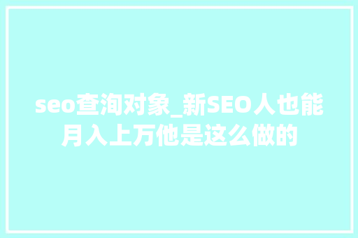 seo查洵对象_新SEO人也能月入上万他是这么做的 seo查洵对象_新SEO人也能月入上万他是这么做的 必应SEO