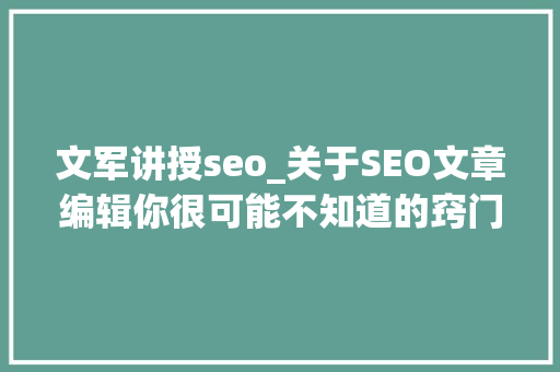 文军讲授seo_关于SEO文章编辑你很可能不知道的窍门技巧 文军讲授seo_关于SEO文章编辑你很可能不知道的窍门技巧 百度SEO