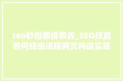 seo秒排教授教养_SEO技能若何经由进程网页构造实现快速排名SEO秒排策略 seo秒排教授教养_SEO技能若何经由进程网页构造实现快速排名SEO秒排策略 SEO关键词
