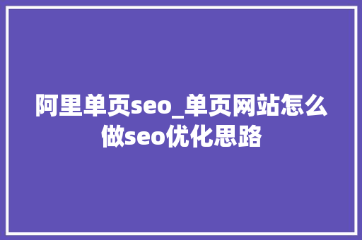 阿里单页seo_单页网站怎么做seo优化思路 阿里单页seo_单页网站怎么做seo优化思路 搜狗SEO
