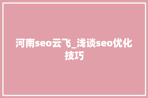 河南seo云飞_浅谈seo优化技巧 河南seo云飞_浅谈seo优化技巧 百度SEO