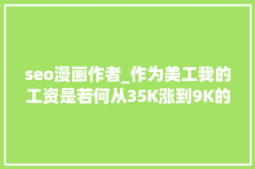 seo漫画作者_作为美工我的工资是若何从35K涨到9K的 seo漫画作者_作为美工我的工资是若何从35K涨到9K的 SEO关键词