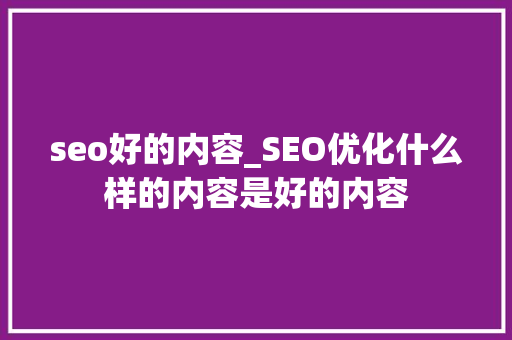 seo好的内容_SEO优化什么样的内容是好的内容 seo好的内容_SEO优化什么样的内容是好的内容 搜狗SEO