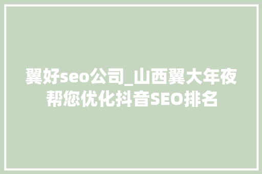 翼好seo公司_山西翼大年夜帮您优化抖音SEO排名 翼好seo公司_山西翼大年夜帮您优化抖音SEO排名 搜狗SEO