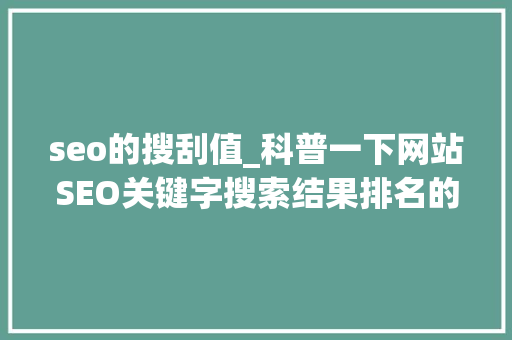 seo的搜刮值_科普一下网站SEO关键字搜索结果排名的艺术 seo的搜刮值_科普一下网站SEO关键字搜索结果排名的艺术 必应SEO