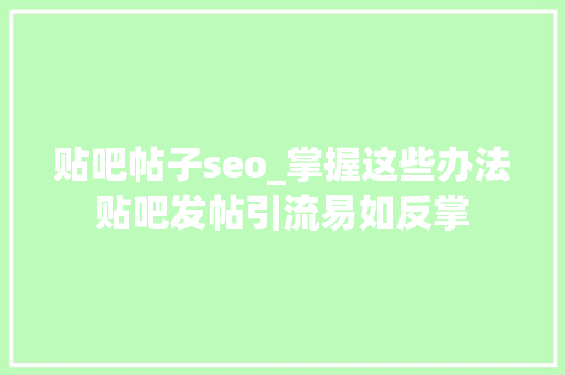 贴吧帖子seo_掌握这些办法贴吧发帖引流易如反掌 贴吧帖子seo_掌握这些办法贴吧发帖引流易如反掌 百度SEO