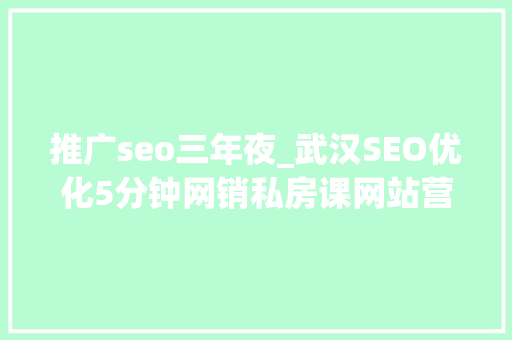推广seo三年夜_武汉SEO优化5分钟网销私房课网站营销推广的三大年夜模块你知道吗 推广seo三年夜_武汉SEO优化5分钟网销私房课网站营销推广的三大年夜模块你知道吗 SEO关键词