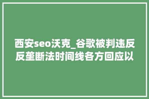 西安seo沃克_谷歌被判违反反垄断法时间线各方回应以及对SEO的潜在影响 西安seo沃克_谷歌被判违反反垄断法时间线各方回应以及对SEO的潜在影响 网站建设公司