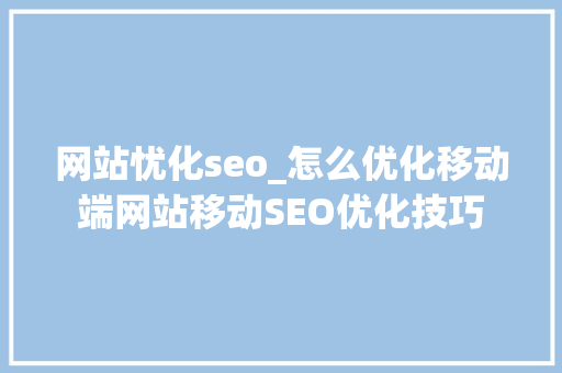 网站忧化seo_怎么优化移动端网站移动SEO优化技巧 网站忧化seo_怎么优化移动端网站移动SEO优化技巧 神马SEO