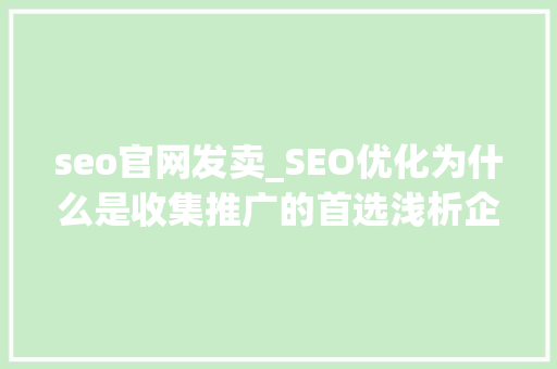 seo官网发卖_SEO优化为什么是收集推广的首选浅析企业官网营销的思路 seo官网发卖_SEO优化为什么是收集推广的首选浅析企业官网营销的思路 百度SEO