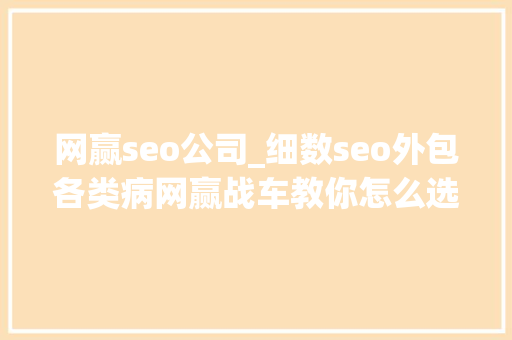 网赢seo公司_细数seo外包各类病网赢战车教你怎么选 网赢seo公司_细数seo外包各类病网赢战车教你怎么选 搜狗SEO