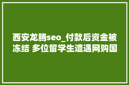 西安龙腾seo_付款后资金被冻结 多位留学生遭遇网购国际机票骗局 西安龙腾seo_付款后资金被冻结 多位留学生遭遇网购国际机票骗局 SEO关键词