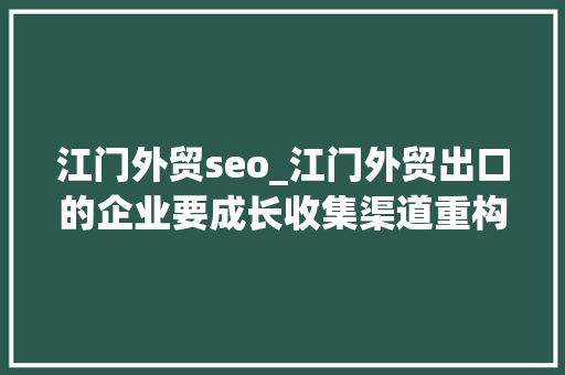 江门外贸seo_江门外贸出口的企业要成长收集渠道重构公司品牌网站培植是关键 江门外贸seo_江门外贸出口的企业要成长收集渠道重构公司品牌网站培植是关键 必应SEO