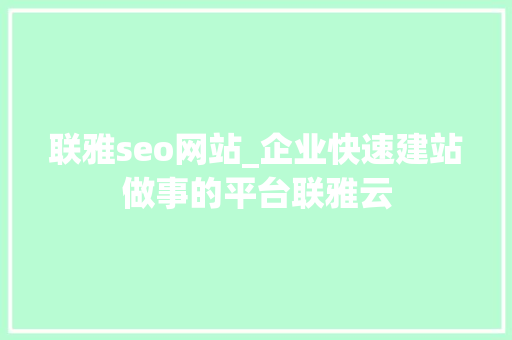 联雅seo网站_企业快速建站做事的平台联雅云 联雅seo网站_企业快速建站做事的平台联雅云 神马SEO