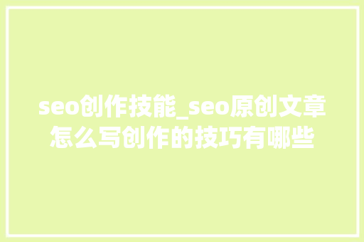 seo创作技能_seo原创文章怎么写创作的技巧有哪些 seo创作技能_seo原创文章怎么写创作的技巧有哪些 百度SEO