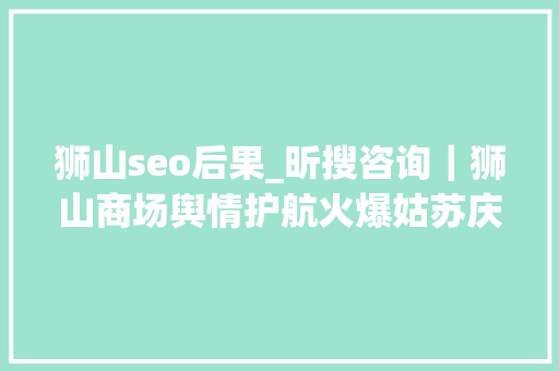 狮山seo后果_昕搜咨询｜狮山商场舆情护航火爆姑苏庆端午节 狮山seo后果_昕搜咨询｜狮山商场舆情护航火爆姑苏庆端午节 必应SEO