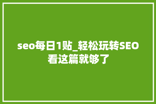 seo每日1贴_轻松玩转SEO看这篇就够了 seo每日1贴_轻松玩转SEO看这篇就够了 网站建设公司