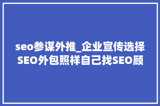 seo参谋外推_企业宣传选择SEO外包照样自己找SEO顾问 seo参谋外推_企业宣传选择SEO外包照样自己找SEO顾问 必应SEO