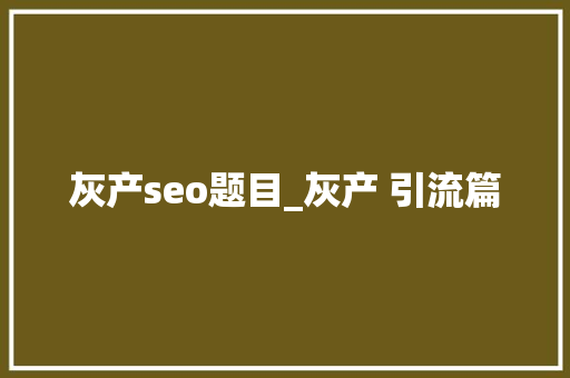 灰产seo题目_灰产 引流篇 灰产seo题目_灰产 引流篇 百度SEO