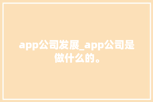 app公司发展_app公司是做什么的。 app公司发展_app公司是做什么的。 网站建设公司