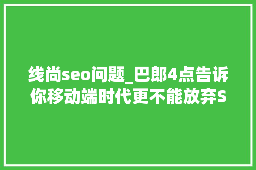 线尚seo问题_巴郎4点告诉你移动端时代更不能放弃SEO 线尚seo问题_巴郎4点告诉你移动端时代更不能放弃SEO 搜狗SEO