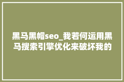 黑马黑帽seo_我若何运用黑马搜索引擎优化来破坏我的博客竞争 黑马黑帽seo_我若何运用黑马搜索引擎优化来破坏我的博客竞争 百度SEO