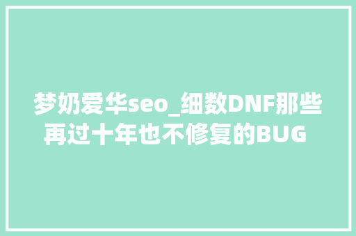 梦奶爱华seo_细数DNF那些再过十年也不修复的BUG 你碰着过几个 梦奶爱华seo_细数DNF那些再过十年也不修复的BUG 你碰着过几个 SEO关键词