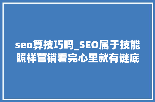 seo算技巧吗_SEO属于技能照样营销看完心里就有谜底 seo算技巧吗_SEO属于技能照样营销看完心里就有谜底 网站建设公司
