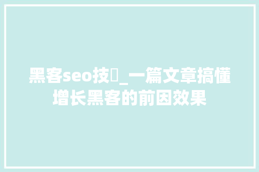 黑客seo技術_一篇文章搞懂增长黑客的前因效果 黑客seo技術_一篇文章搞懂增长黑客的前因效果 网站建设公司