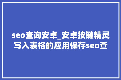seo查询安卓_安卓按键精灵写入表格的应用保存seo查关键词的排名 seo查询安卓_安卓按键精灵写入表格的应用保存seo查关键词的排名 SEO关键词