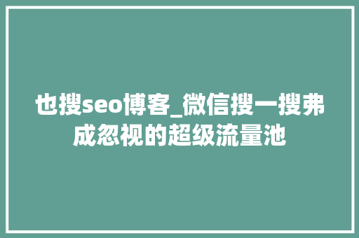 也搜seo博客_微信搜一搜弗成忽视的超级流量池 也搜seo博客_微信搜一搜弗成忽视的超级流量池 SEO关键词
