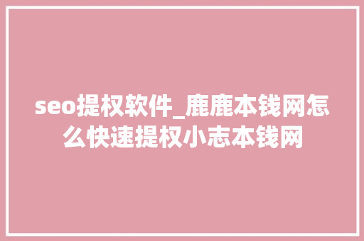 seo提权软件_鹿鹿本钱网怎么快速提权小志本钱网 seo提权软件_鹿鹿本钱网怎么快速提权小志本钱网 神马SEO