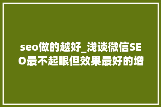 seo做的越好_浅谈微信SEO最不起眼但效果最好的增长方法 seo做的越好_浅谈微信SEO最不起眼但效果最好的增长方法 必应SEO