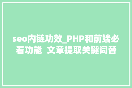 seo内链功效_PHP和前端必看功能  文章提取关键词替为超链接SEO叫内链生成 seo内链功效_PHP和前端必看功能  文章提取关键词替为超链接SEO叫内链生成 百度SEO