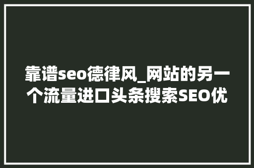 靠谱seo德律风_网站的另一个流量进口头条搜索SEO优化 靠谱seo德律风_网站的另一个流量进口头条搜索SEO优化 网站建设公司