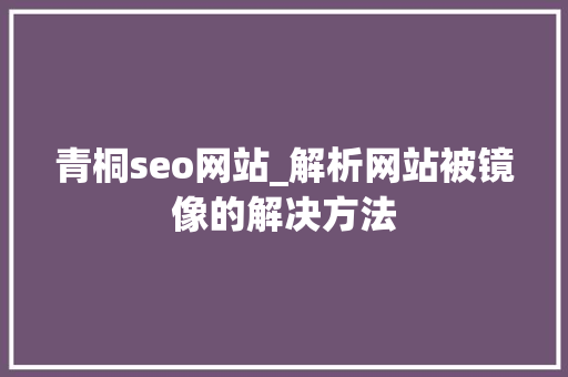 青桐seo网站_解析网站被镜像的解决方法 青桐seo网站_解析网站被镜像的解决方法 网站建设公司