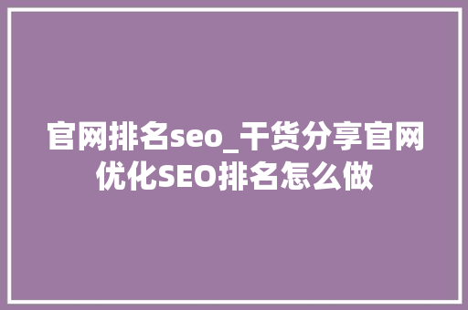 官网排名seo_干货分享官网优化SEO排名怎么做 官网排名seo_干货分享官网优化SEO排名怎么做 搜狗SEO