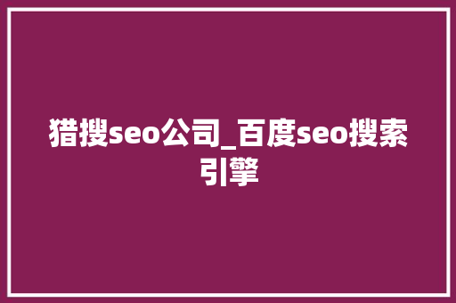 猎搜seo公司_百度seo搜索引擎 猎搜seo公司_百度seo搜索引擎 搜狗SEO