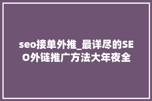 seo接单外推_最详尽的SEO外链推广方法大年夜全 seo接单外推_最详尽的SEO外链推广方法大年夜全 搜狗SEO