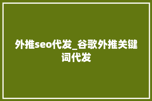 外推seo代发_谷歌外推关键词代发 外推seo代发_谷歌外推关键词代发 搜狗SEO