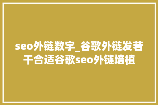 seo外链数字_谷歌外链发若干合适谷歌seo外链培植 seo外链数字_谷歌外链发若干合适谷歌seo外链培植 网站建设公司